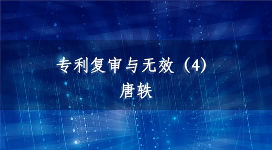 專利復(fù)審與無(wú)效（4）-唐軼