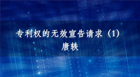 專利權(quán)的無(wú)效宣告請(qǐng)求（1）-唐軼