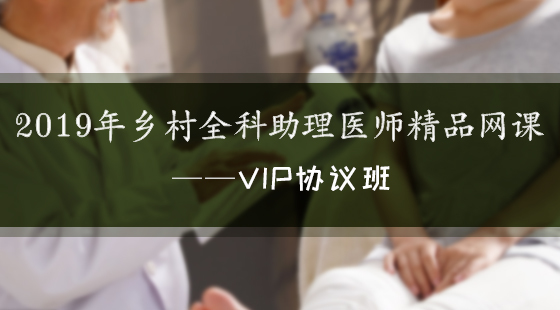 2019年鄉(xiāng)村全科執(zhí)業(yè)助理醫(yī)師資格考試精品網(wǎng)絡(luò)課程—Vip協(xié)議班