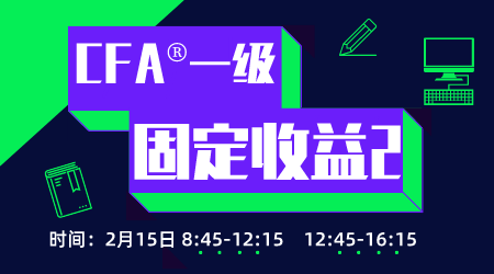 20年6月CFA&reg;一级2月15日&ldquo;固定收益2&rdquo;