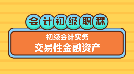 会计初级职称《初级会计实务》金蕾老师《交易性金融资产》