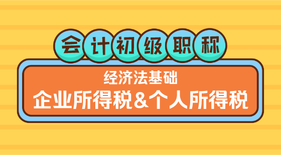 0227會(huì)計(jì)初級(jí)職稱(chēng)《經(jīng)濟(jì)法基礎(chǔ)》王建元老師&nbsp;企業(yè)所得稅&個(gè)人所得稅