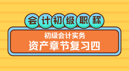 会计初级职称《初级会计实务》 王建元老师 资产章节复习（四）