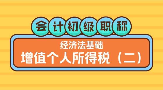 0303會計初級職稱《經(jīng)濟法基礎(chǔ)》&nbsp;王建元老師&nbsp;個人所得稅（二）
