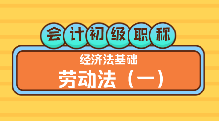 会计初级职称《经济法基础》 王建元老师 劳动法（一）