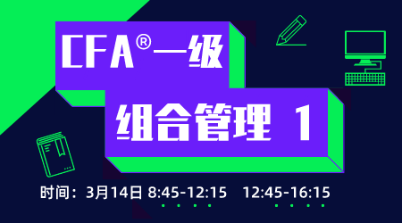 20年6月CFA&reg;一级3月14日&ldquo;组合管理&rdquo;-1