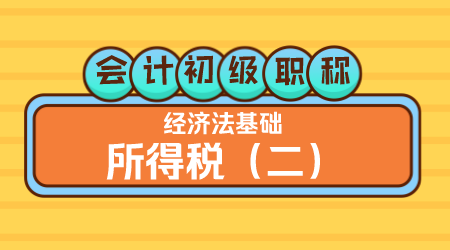 会计初级职称《经济法基础》嵇军老师 所得税（二）