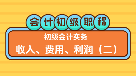 会计初级职称《初级会计实务》金蕾老师 收入、费用、利润（二）