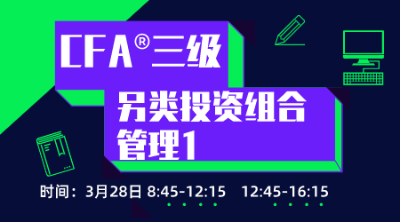 20年6月CFA&reg;三级3月28日&ldquo;另类投资组合管理&rdquo;-1