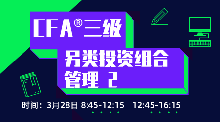 20年6月CFA&reg;三级3月28日&ldquo;另类投资组合管理&rdquo;-2