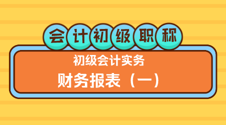 会计初级职称《初级会计实务》金蕾老师 财务报表（一）