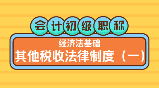 0419會(huì)計(jì)初級(jí)職稱《經(jīng)濟(jì)法基礎(chǔ)》嵇軍老師&nbsp;其他稅收法律制度