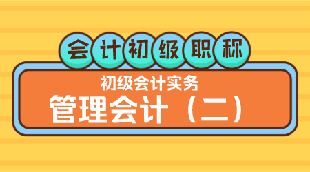 会计初级职称《初级会计实务》李琳老师 管理会计（二）