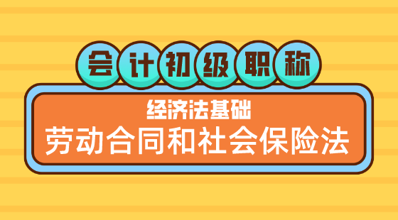 0524會(huì)計(jì)初級(jí)職稱《經(jīng)濟(jì)法基礎(chǔ)》嵇軍老師&nbsp;勞動(dòng)合同和社會(huì)保險(xiǎn)法