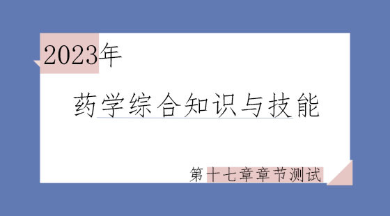 《药学综合知识与技能》第十七章章节测试